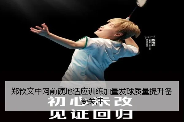 郑钦文中网前硬地适应训练加量发球质量提升备受关注